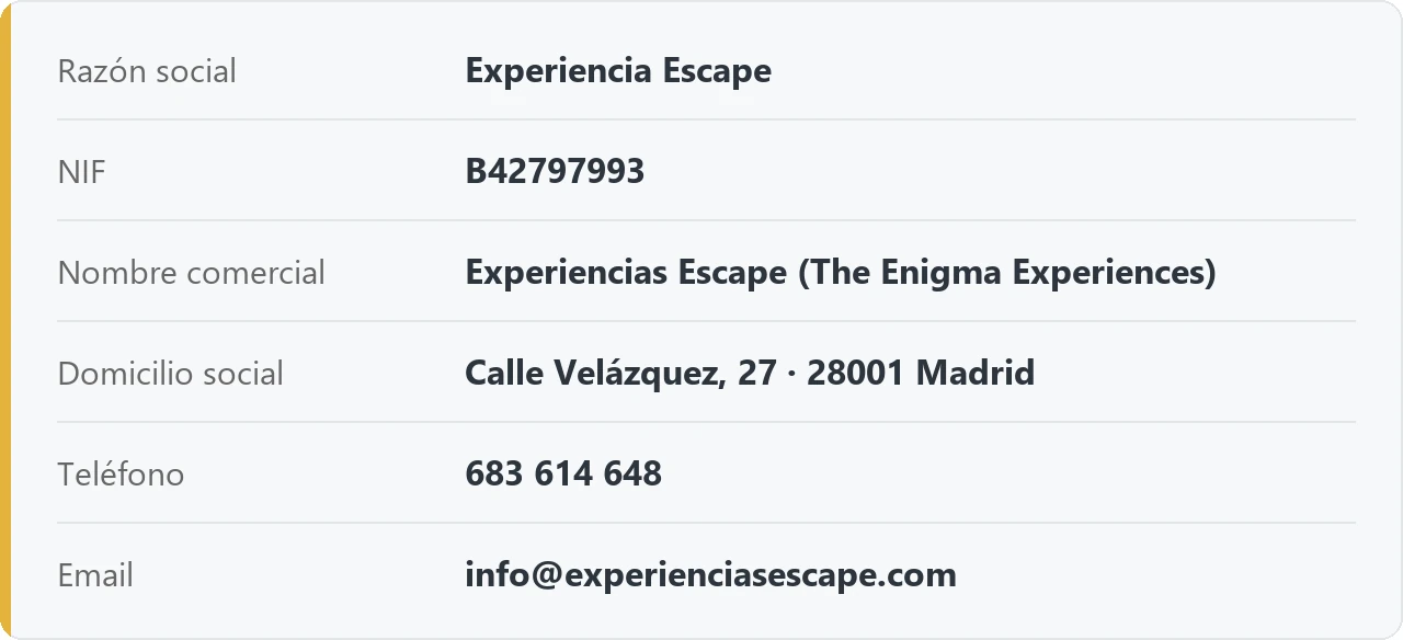 Datos del titular: Experiencia Escape, NIF B42797993, nombre comercial Experiencias Escape (The Enigma Experiences), domicilio social Calle Velázquez 27, 28001 Madrid, teléfono 683 614 648, email info@experienciasescape.com
